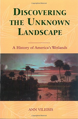 Discovering the Unknown Landscape: A History Of America's Wetlands