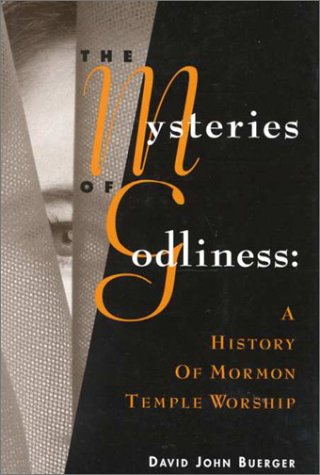 The Mysteries of Godliness: A History of Mormon Temple Worship