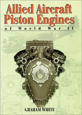 Allied Aircraft Piston Engines of World War II: History and Development of Frontline Aircraft Piston Engines Produced by Great Britain and the United States During World War II