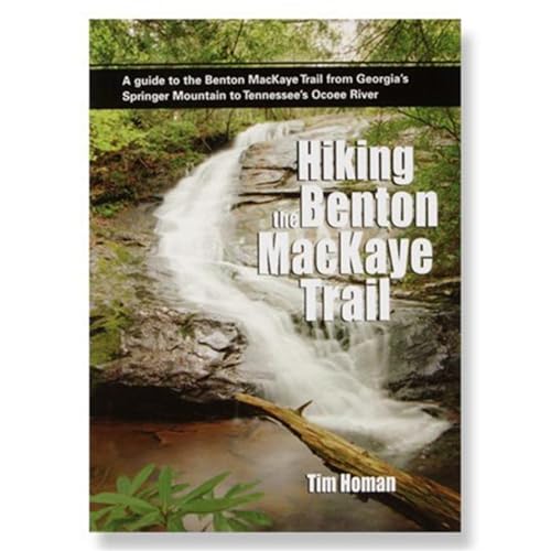 Hiking the Benton Mackaye Trail: A Guide to the Benton MacKaye Trail from Georgia's Springer Mountain to Tennessee's Ocoee River