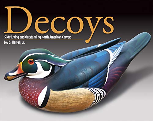 Decoys: Sixty Living and Outstanding North American Carvers (Fox Chapel Publishing) Find Inspiration with 60 Profiles of Legendary Carvers and 180 Full-Page Photos of Their Finished Decoy Work