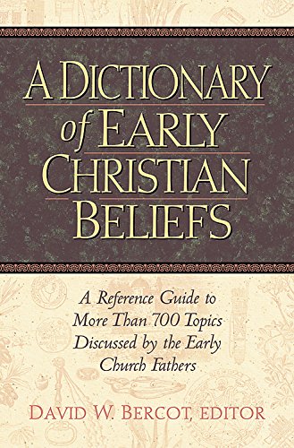 A Dictionary of Early Christian Beliefs: A Reference Guide to More Than 700 Topics Discussed by the Early Church Fathers