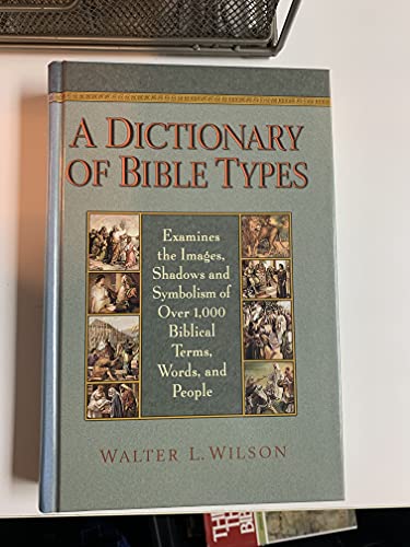 A Dictionary of Bible Types: Examines the Images, Shadows and Symbolism of over 1,000 Biblical Terms, Words, and People