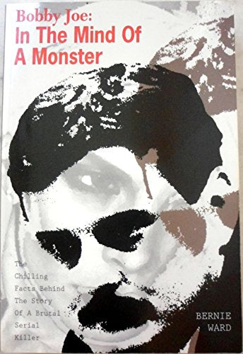 Bobby Joe: In the Mind of a Monster : The Chilling Facts Behind the Story of a Brutal Serial Killer