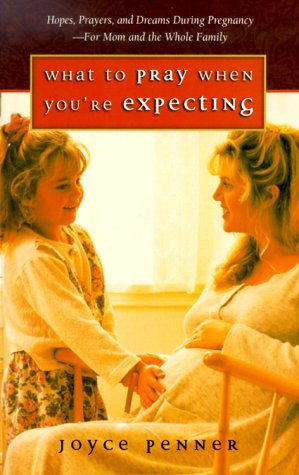 What to Pray When You're Expecting: Hopes, Prayers, and Dreams During Pregnancy-For Mom and the Whole Family