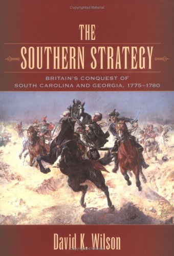 The Southern Strategy: Britain's Conquest Of South Carolina And Georgia, 1775-1780