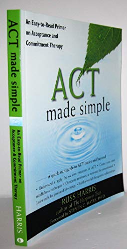 ACT Made Simple: An Easy-To-Read Primer on Acceptance and Commitment Therapy (The New Harbinger Made Simple Series)