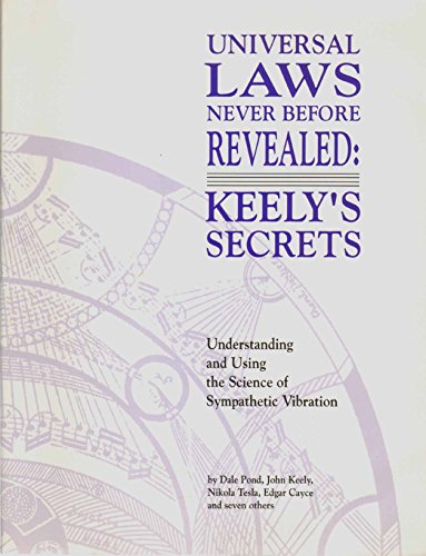 Universal Laws Never Before Revealed: Keely's Secrets : Understanding and Using the Science of Sympathetic Vibration