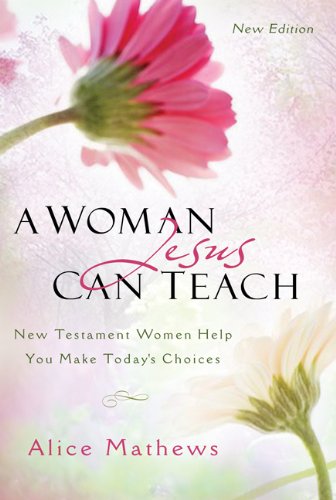 A Woman Jesus Can Teach: New Testament Women Help You Make Today's Choices