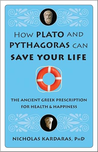How Plato and Pythagoras Can Save Your Life: The Ancient Greek Prescription for Health and Happiness