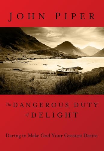 The Dangerous Duty of Delight: Daring to Make God Your Greatest Desire