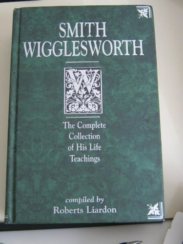 Smith Wigglesworth: The Complete Collection of His Life Teachings