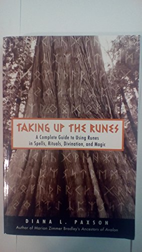 Taking Up The Runes: A Complete Guide To Using Runes In Spells, Rituals, Divination, And Magic