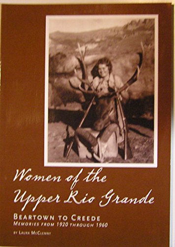 Women of the Upper Rio Grande: Beartown to Creede: Memories from 1920 Through 1960