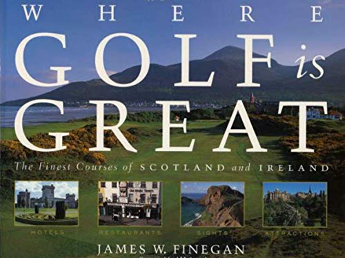 Where Golf Is Great: The Finest Courses of Scotland and Ireland