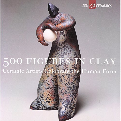 500 Figures in Clay: Ceramic Artists Celebrate the Human Form (500 Series)