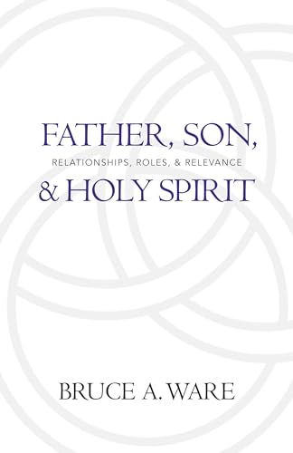 Father, Son, and Holy Spirit: Relationships, Roles, and Relevance