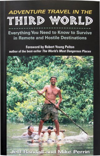 Adventure Travel in the Third World: Everything You Need to Know to Survive in Remote and Hostile Destinations