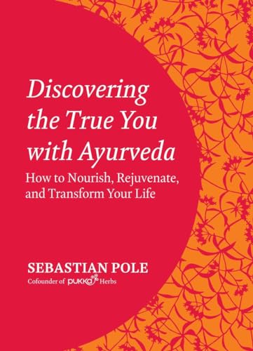 Discovering the True You with Ayurveda: How to Nourish, Rejuvenate, and Transform Your Life