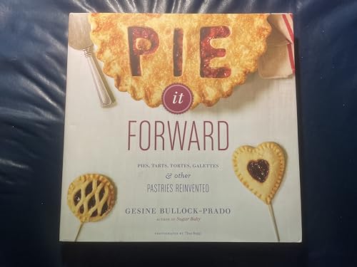 Pie It Forward: Pies, Tarts, Tortes, Galettes, and Other Pastries Reinvented