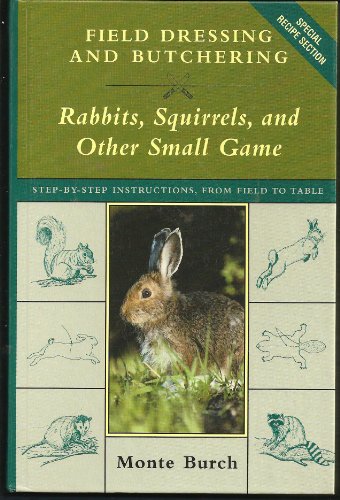 Field Dressing and Butchering Rabbits, Squirrels, and Other Small Game: Step-By-Step Instructions, from Field to Table