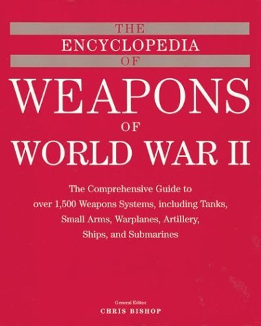 The Encyclopedia of Weapons of WWII: The Comprehensive Guide to over 1,500 Weapons Systems, Including Tanks, Small Arms, Warplanes, Artillery, Ships, and Submarines