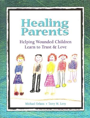 Healing Parents: Helping Wounded Children Learn to Trust & Love