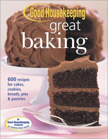 Good Housekeeping Great Baking: 600 Recipes for Cakes, Cookies, Breads, Pies, & Pastries