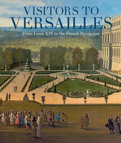 Visitors to Versailles: From Louis XIV to the French Revolution