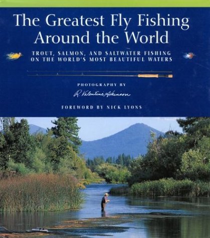 The Greatest Fly Fishing Around the World: Trout, Salmon, and Saltwater Fishing on the World's Most Beautiful Waters