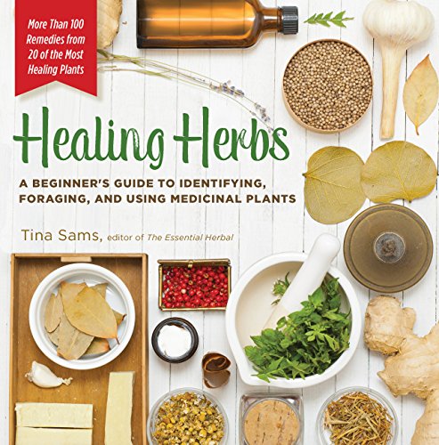 Healing Herbs: A Beginner's Guide to Identifying, Foraging, and Using Medicinal Plants / More than 100 Remedies from 20 of the Most Healing Plants