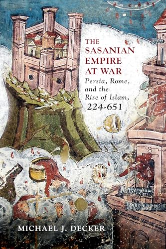 The Sasanian Empire at War: Persia, Rome, and the Rise of Islam, 224–651