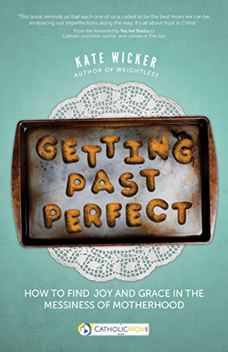 Getting Past Perfect: How to Find Joy and Grace in the Messiness of Motherhood (CatholicMom.com Book)