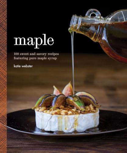 Maple: 100 Sweet and Savory Recipes Featuring Pure Maple Syrup