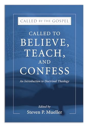 Called to Believe, Teach, and Confess: An Introduction to Doctrinal Theology (Called by the Gospel, Introductions to Christian History and)