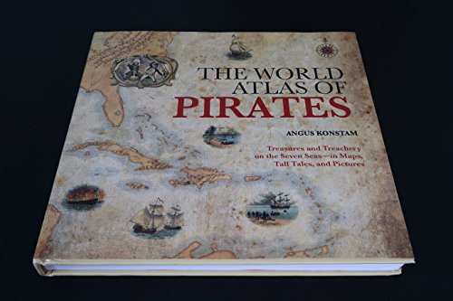 World Atlas of Pirates: Treasures And Treachery On The Seven Seas--In Maps, Tall Tales, And Pictures