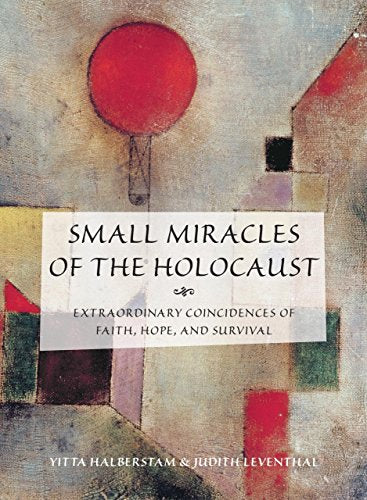 Small Miracles of the Holocaust: Extraordinary Coincidences Of Faith, Hope, And Survival