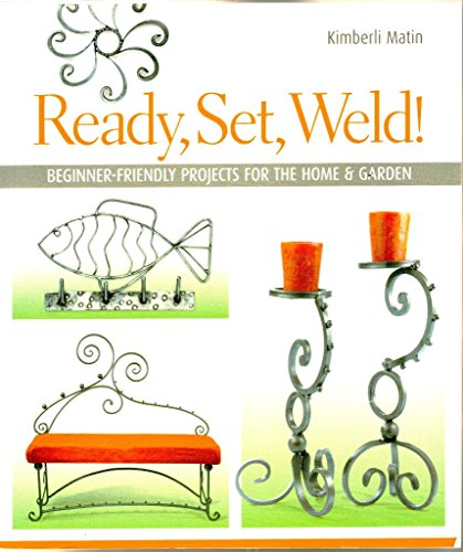 Ready, Set, Weld!: Beginner-Friendly Projects for the Home & Garden