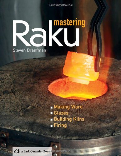 Mastering Raku: Making Ware * Glazes * Building Kilns * Firing (A Lark Ceramics Book)