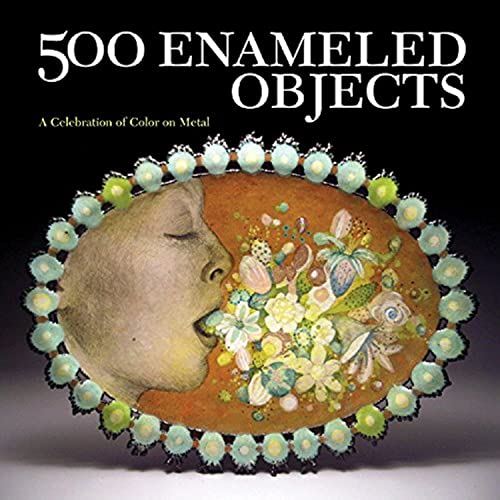 500 Enameled Objects: A Celebration of Color on Metal (500 Series)
