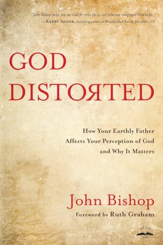 God Distorted: How Your Earthly Father Affects Your Perception of God and Why It Matters