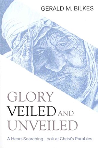 Glory Veiled and Unveiled: A Heart-Searching Look at Christ's Parables