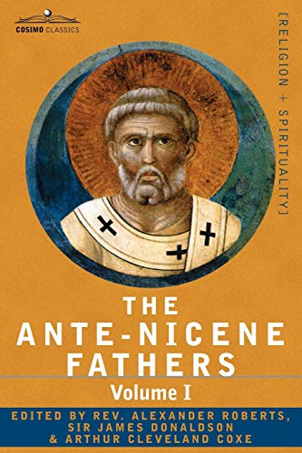 The Ante-nicene Fathers: the Writings of the Fathers Down to A.d. 325: The Apostolic Fathers With Justin Martyr and Irenaeus (1)