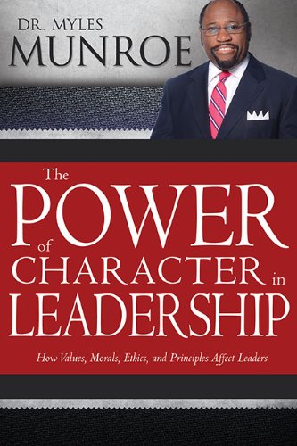 Power Of Character In Leadership: How Values, Morals, Ethics, and Principles Affect Leaders