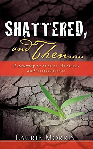 Shattered, and Then...A Journey to Sexual Healing and Integration