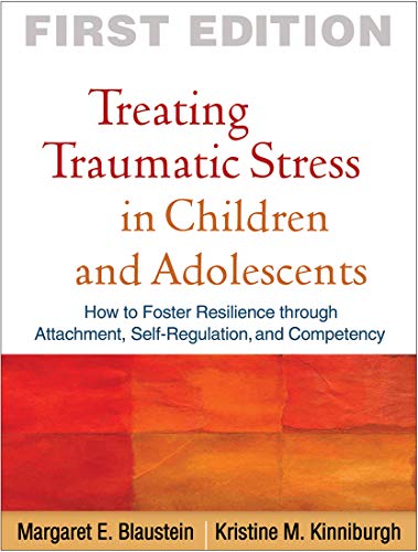 Treating Traumatic Stress in Children and Adolescents: How to Foster Resilience through Attachment, Self-Regulation, and Competency