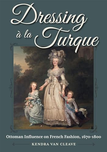 Dressing à la Turque: Ottoman Influence on French Fashion, 1670-1800 (Costume Society of America)