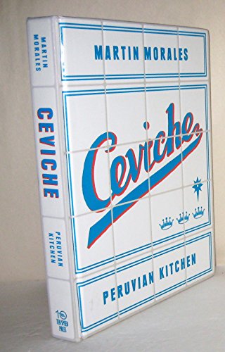 Ceviche: Peruvian Kitchen: Authentic Recipes for Lomo Saltado, Anticuchos, Tiraditos, Alfajores, and Pisco Cocktails