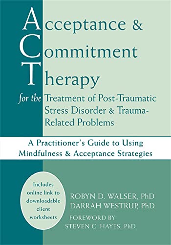 Acceptance and Commitment Therapy for the Treatment of Post-Traumatic Stress Disorder and Trauma-Related Problems: A Practitioner's Guide to Using Mindfulness and Acceptance Strategies