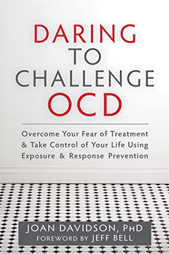 Daring to Challenge OCD: Overcome Your Fear of Treatment and Take Control of Your Life Using Exposure and Response Prevention
